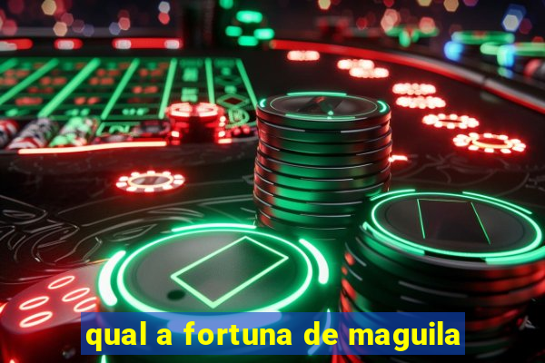 qual a fortuna de maguila